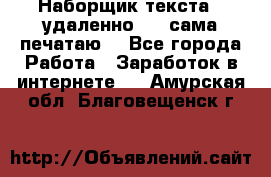 Наборщик текста  (удаленно ) - сама печатаю  - Все города Работа » Заработок в интернете   . Амурская обл.,Благовещенск г.